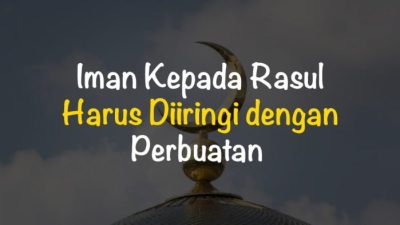 Iman Kepada Rasul, Wajib Diiringi Perbuatan