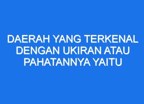 Daerah Terkenal dengan Ukiran dan Pahatannya