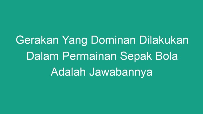 Gerakan dominan yang dilakukan dalam permainan sepak bola adalah
