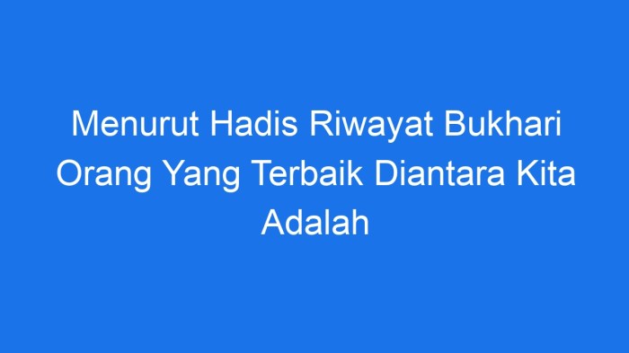 Menurut hadis riwayat bukhari orang yg terbaik diantara kita adalah