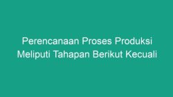 Perencanaan Proses Produksi Meliputi Apa Saja Kecuali Ini?