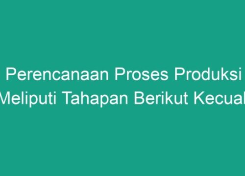 Perencanaan Proses Produksi Meliputi Apa Saja Kecuali Ini?