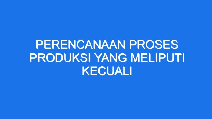 Perencanaan proses produksi meliputi berikut kecuali