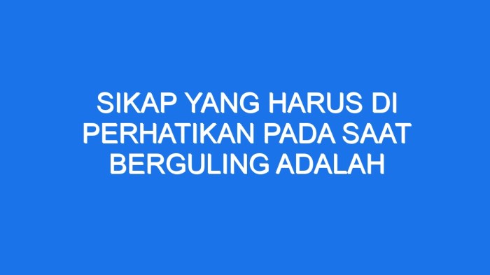 Sikap yang harus di perhatikan pada saat berguling adalah