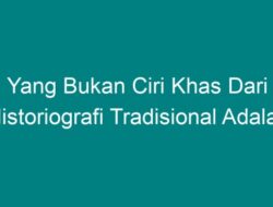 Memahami Ciri-Ciri Historiografi Tradisional