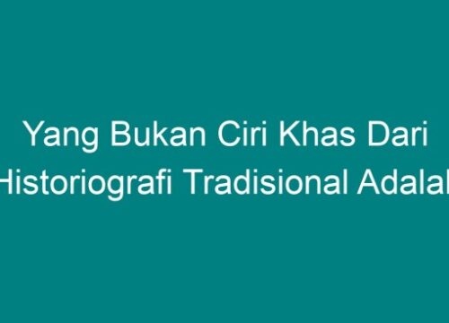 Memahami Ciri-Ciri Historiografi Tradisional