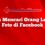 Cara Mencari Orang Lewat Foto di Facebook Panduan Lengkap dan Efektif