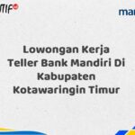 Lowongan Kerja Teller Bank Mandiri Di Kabupaten Kotawaringin Timur Tahun 2025 (Apply Now)