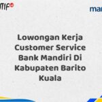 Lowongan Kerja Customer Service Bank Mandiri Di Kabupaten Barito Kuala Tahun 2025
