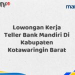Lowongan Kerja Teller Bank Mandiri Di Kabupaten Kotawaringin Barat Tahun 2025 (Resmi)