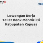 Lowongan Kerja Teller Bank Mandiri Di Kabupaten Kapuas Tahun 2025