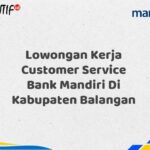 Lowongan Kerja Customer Service Bank Mandiri Di Kabupaten Balangan Tahun 2025 (Resmi)
