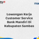 Lowongan Kerja Customer Service Bank Mandiri Di Kabupaten Sambas Tahun 2025 (Yang Wajib Anda Ketahui)