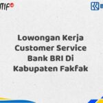 Lowongan Kerja Customer Service Bank BRI Di Kabupaten Fakfak Tahun 2025 (Yang Wajib Anda Ketahui)