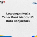 Lowongan Kerja Teller Bank Mandiri Di Kota Banjarbaru Tahun 2025 (Daftar Sekarang)