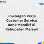 Lowongan Kerja Customer Service Bank Mandiri Di Kabupaten Melawi Tahun 2025 (Resmi)