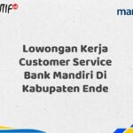 Lowongan Kerja Customer Service Bank Mandiri Di Kabupaten Ende Tahun 2025 (Buruan Daftar Sekarang)