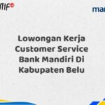 Lowongan Kerja Customer Service Bank Mandiri Di Kabupaten Belu Tahun 2025