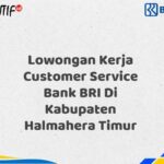 Lowongan Kerja Customer Service Bank BRI Di Kabupaten Halmahera Timur Tahun 2025 (Segera Daftar Sebelum Terlambat)