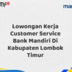 Lowongan Kerja Customer Service Bank Mandiri Di Kabupaten Lombok Timur Tahun 2025 (Resmi)