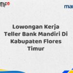 Lowongan Kerja Teller Bank Mandiri Di Kabupaten Flores Timur Tahun 2025 (Buruan Daftar Sekarang)