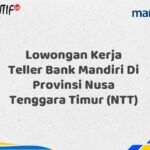 Lowongan Kerja Teller Bank Mandiri Di Provinsi Nusa Tenggara Timur (NTT) Tahun 2025 (Apply Now)