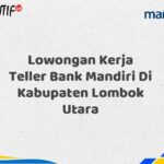 Lowongan Kerja Teller Bank Mandiri Di Kabupaten Lombok Utara Tahun 2025 (Buruan Daftar Sekarang)