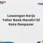 Lowongan Kerja Teller Bank Mandiri Di Kota Denpasar Tahun 2025 (Apply Now)