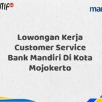 Lowongan Kerja Customer Service Bank Mandiri Di Kota Mojokerto Tahun 2025 (Ayo Daftar Sekarang)