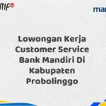 Lowongan Kerja Customer Service Bank Mandiri Di Kabupaten Probolinggo Tahun 2025 (Lamar Sekarang)