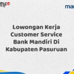 Lowongan Kerja Customer Service Bank Mandiri Di Kabupaten Pasuruan Tahun 2025 (Buruan Daftar Sekarang)