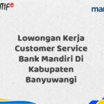 Lowongan Kerja Customer Service Bank Mandiri Di Kabupaten Banyuwangi Tahun 2025 (Lamar Sekarang)