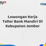 Lowongan Kerja Teller Bank Mandiri Di Kabupaten Jember Tahun 2025 (Resmi)