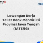 Lowongan Kerja Teller Bank Mandiri Di Provinsi Jawa Tengah (JATENG) Tahun 2025 (Buruan Daftar Sekarang)