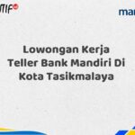 Lowongan Kerja Teller Bank Mandiri Di Kota Tasikmalaya Tahun 2025 (Segera Daftar Sebelum Terlambat)