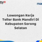 Lowongan Kerja Teller Bank Mandiri Di Kabupaten Sorong Selatan Tahun 2025 (Buruan Daftar Sekarang)