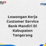 Lowongan Kerja Customer Service Bank Mandiri Di Kabupaten Tangerang Tahun 2025 (Segera Daftar Sebelum Terlambat)