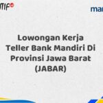 Lowongan Kerja Teller Bank Mandiri Di Provinsi Jawa Barat (JABAR) Tahun 2025 (Segera Daftar Sebelum Terlambat)