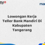 Lowongan Kerja Teller Bank Mandiri Di Kabupaten Tangerang Tahun 2025 (Yang Wajib Anda Ketahui)