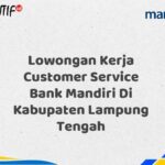 Lowongan Kerja Customer Service Bank Mandiri Di Kabupaten Lampung Tengah Tahun 2025 (Apply Now)