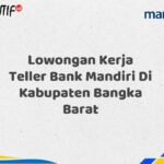 Lowongan Kerja Teller Bank Mandiri Di Kabupaten Bangka Barat Tahun 2025 (Ayo Daftar Sekarang)
