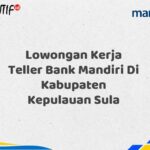 Lowongan Kerja Teller Bank Mandiri Di Kabupaten Kepulauan Sula Tahun 2025 (Buruan Daftar Sekarang)