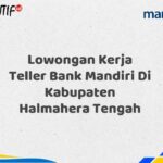 Lowongan Kerja Teller Bank Mandiri Di Kabupaten Halmahera Tengah Tahun 2025 (Daftar Sekarang)