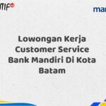 Lowongan Kerja Customer Service Bank Mandiri Di Kota Batam Tahun 2025