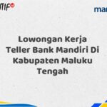 Lowongan Kerja Teller Bank Mandiri Di Kabupaten Maluku Tengah Tahun 2025 (Lamar Sekarang)