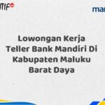 Lowongan Kerja Teller Bank Mandiri Di Kabupaten Maluku Barat Daya Tahun 2025