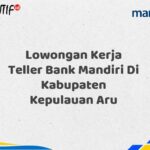 Lowongan Kerja Teller Bank Mandiri Di Kabupaten Kepulauan Aru Tahun 2025 (Segera Daftar Sebelum Terlambat)
