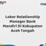 Loker Relationship Manager Bank Mandiri Di Kabupaten Aceh Tengah Tahun 2025 (Segera Daftar Sebelum Terlambat)