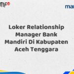 Loker Relationship Manager Bank Mandiri Di Kabupaten Aceh Tenggara Tahun 2025 (Lamar Sekarang)