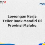 Lowongan Kerja Teller Bank Mandiri Di Provinsi Maluku Tahun 2025 (Apply Now)